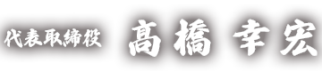 代表取締役 髙橋 幸宏